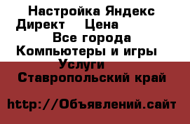 Настройка Яндекс Директ. › Цена ­ 5 000 - Все города Компьютеры и игры » Услуги   . Ставропольский край